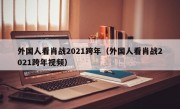 外国人看肖战2021跨年（外国人看肖战2021跨年视频）