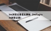 ins浏览记录怎么删除（instagram浏览记录）