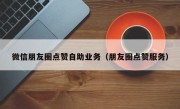 微信朋友圈点赞自助业务（朋友圈点赞服务）