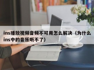 ins播放视频音频不可用怎么解决（为什么ins中的音乐听不了）