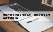 微信视频号粉丝多少算多的（微信视频号多少粉丝可以赚钱）