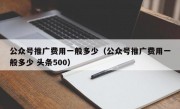 公众号推广费用一般多少（公众号推广费用一般多少 头条500）