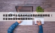 抖音涨赞平台是真的吗还是假的啊视频教程（抖音涨粉涨赞赚钱前景如何）