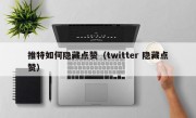推特如何隐藏点赞（twitter 隐藏点赞）
