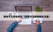 视频号怎样吸粉丝（视频号怎样吸粉丝流量）