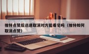 推特点赞后迅速取消对方能看见吗（推特如何取消点赞）