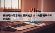 视频号如何涨粉丝最快的方法（微信视频号如何涨粉）