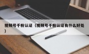视频号千粉认证（视频号千粉认证有什么好处）