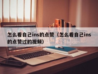 怎么看自己ins的点赞（怎么看自己ins的点赞过的视频）