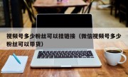 视频号多少粉丝可以挂链接（微信视频号多少粉丝可以带货）
