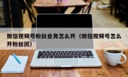 微信视频号粉丝业务怎么开（微信视频号怎么开粉丝团）