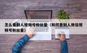 怎么看别人视频号粉丝量（如何查别人微信视频号粉丝量）