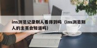 ins浏览记录别人看得到吗（ins浏览别人的主页会知道吗）