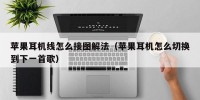 苹果耳机线怎么接图解法（苹果耳机怎么切换到下一首歌）