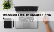 微博视频号什么意思（微博视频号有什么作用）