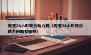 淘宝24小时砍价助力网（淘宝24小时砍价助力网站有哪些）