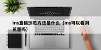 ins直接浏览方法是什么（ins可以看浏览量吗）