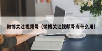 微博关注视频号（微博关注视频号有什么用）