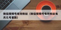 微信视频号有效粉丝（微信视频号有效粉丝每月几号更新）