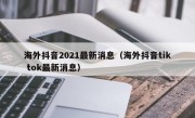 海外抖音2021最新消息（海外抖音tik tok最新消息）