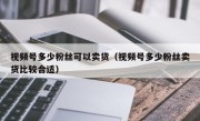 视频号多少粉丝可以卖货（视频号多少粉丝卖货比较合适）
