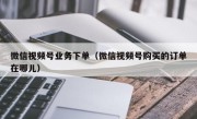 微信视频号业务下单（微信视频号购买的订单在哪儿）