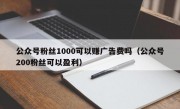 公众号粉丝1000可以赚广告费吗（公众号200粉丝可以盈利）