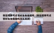 微信视频号点赞好友有提醒吗（微信视频号点赞好友有提醒吗怎么关闭）