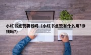 小红书点赞要钱吗（小红书点赞有什么用?挣钱吗?）