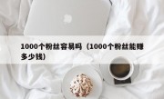 1000个粉丝容易吗（1000个粉丝能赚多少钱）