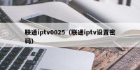 联通iptv0025（联通iptv设置密码）