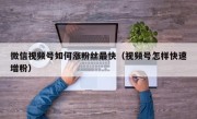 微信视频号如何涨粉丝最快（视频号怎样快速增粉）