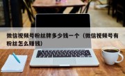 微信视频号粉丝牌多少钱一个（微信视频号有粉丝怎么赚钱）