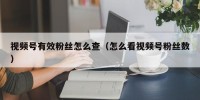 视频号有效粉丝怎么查（怎么看视频号粉丝数）