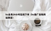 ks业务24小时在线下单（ks推广自助网站便宜）