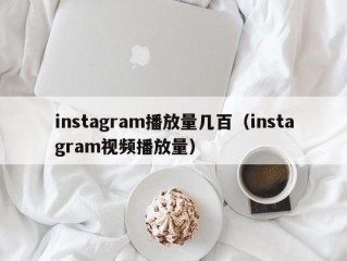 instagram播放量几百（instagram视频播放量）