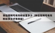 微信视频号有效粉丝是多少（微信视频号有效粉丝多少才有收益）