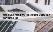 视频号可以投钱上热门吗（视频号可以投钱上热门吗怎么投）