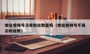 微信视频号没有粉丝数量吗（微信视频号不显示粉丝数）
