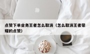 点赞下单业务王者怎么取消（怎么取消王者荣耀的点赞）