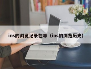 ins的浏览记录在哪（ins的浏览历史）