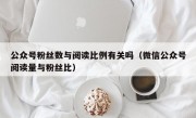 公众号粉丝数与阅读比例有关吗（微信公众号阅读量与粉丝比）
