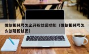 微信视频号怎么开粉丝团功能（微信视频号怎么创建粉丝团）