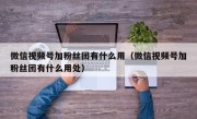 微信视频号加粉丝团有什么用（微信视频号加粉丝团有什么用处）