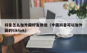抖音怎么加外国好友微信（中国抖音可以加外国的tiktok）