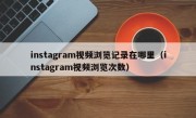 instagram视频浏览记录在哪里（instagram视频浏览次数）