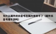 为什么国外的抖音号在国内搜索不了（国外抖音号搜不到吗）