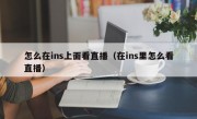 怎么在ins上面看直播（在ins里怎么看直播）
