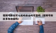 视频号粉丝可以买吗安全吗可靠吗（视频号粉丝多有收益吗）