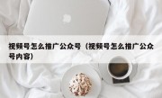 视频号怎么推广公众号（视频号怎么推广公众号内容）